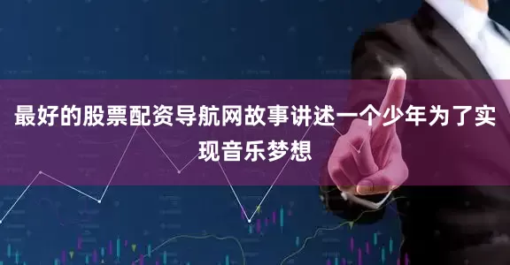 最好的股票配资导航网故事讲述一个少年为了实现音乐梦想