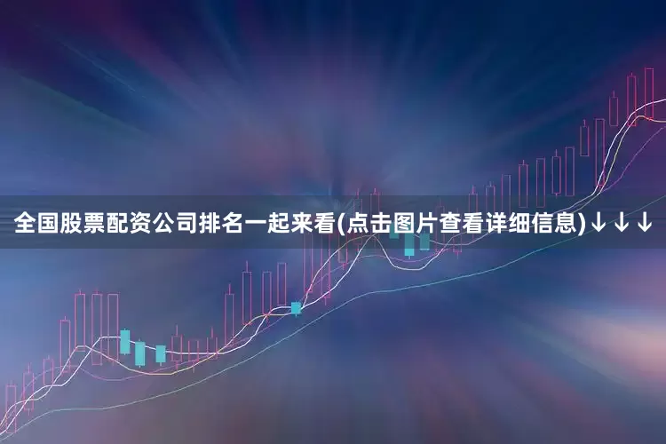 全国股票配资公司排名一起来看(点击图片查看详细信息)↓↓↓