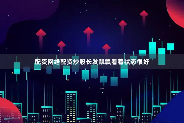 配资网络配资炒股长发飘飘看着状态很好