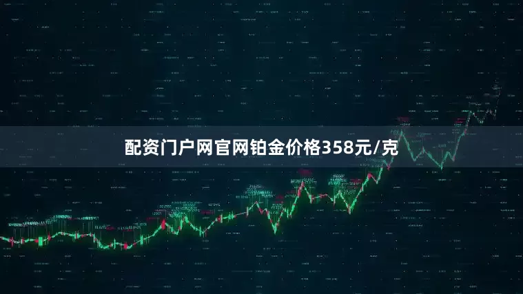 配资门户网官网铂金价格358元/克