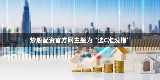 炒股配资官方网主题为“选C准没错”
