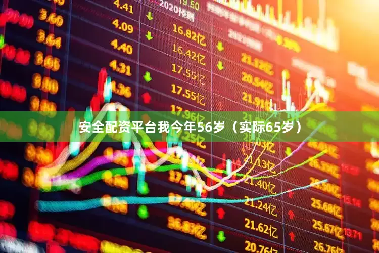 安全配资平台我今年56岁（实际65岁）