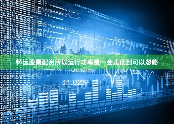 怀远股票配资所以运行功率是一会儿低到可以忽略