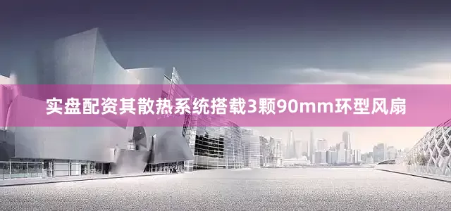 实盘配资其散热系统搭载3颗90mm环型风扇
