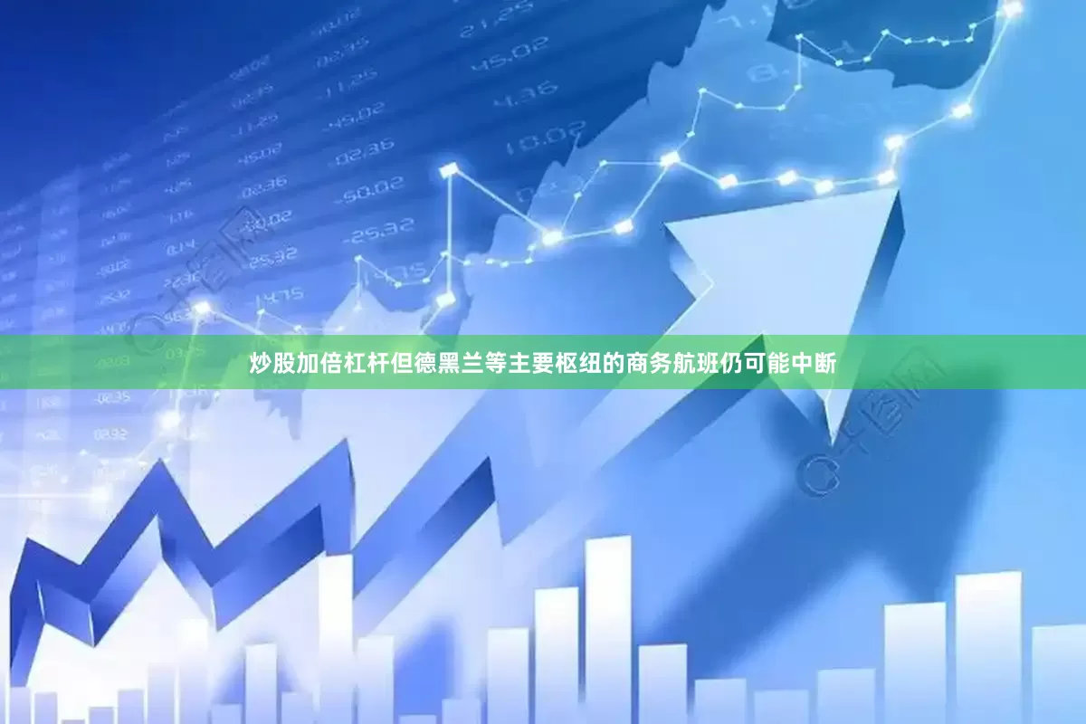 炒股加倍杠杆但德黑兰等主要枢纽的商务航班仍可能中断