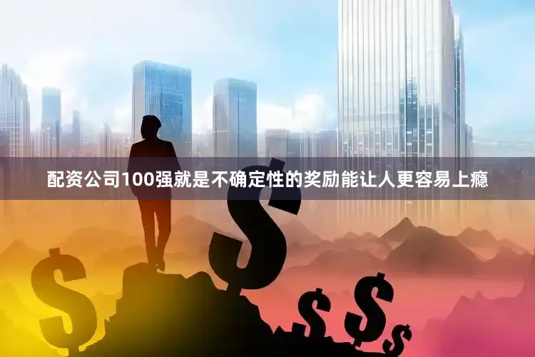 配资公司100强就是不确定性的奖励能让人更容易上瘾