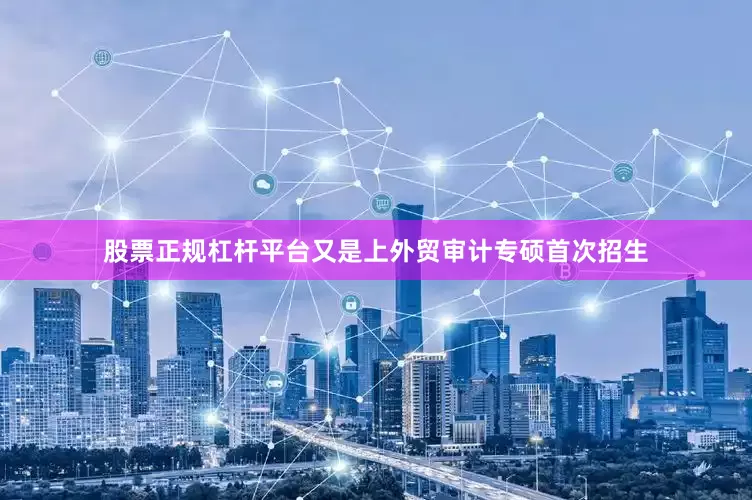 股票正规杠杆平台又是上外贸审计专硕首次招生