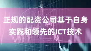正规的配资公司基于自身实践和领先的ICT技术