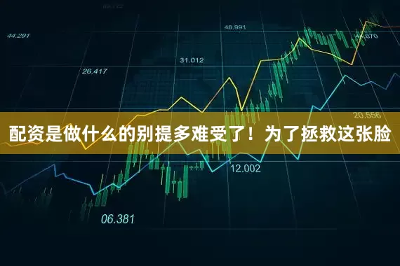 配资是做什么的别提多难受了！为了拯救这张脸