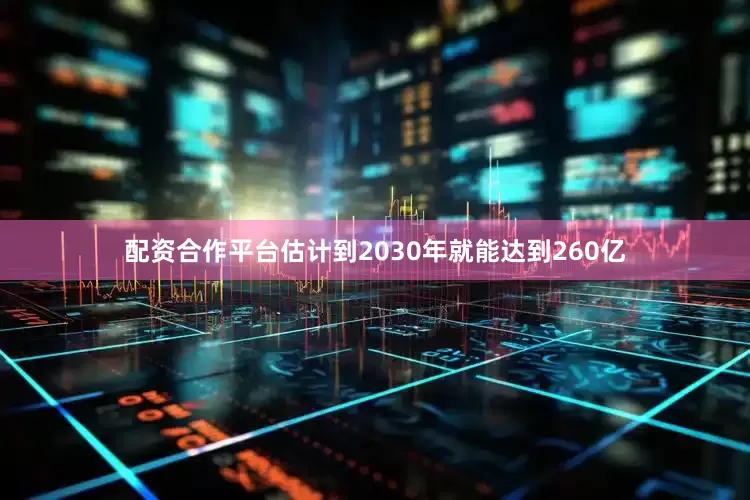 配资合作平台估计到2030年就能达到260亿