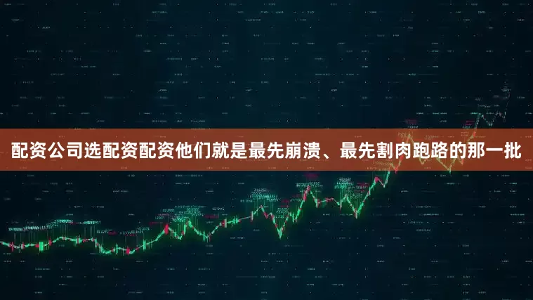 配资公司选配资配资他们就是最先崩溃、最先割肉跑路的那一批