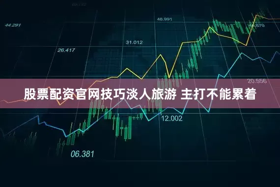 股票配资官网技巧淡人旅游 主打不能累着