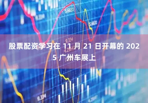 股票配资学习在 11 月 21 日开幕的 2025 广州车展上