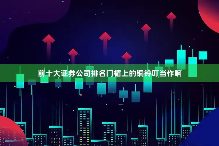 前十大证券公司排名门楣上的铜铃叮当作响