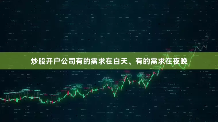 炒股开户公司有的需求在白天、有的需求在夜晚