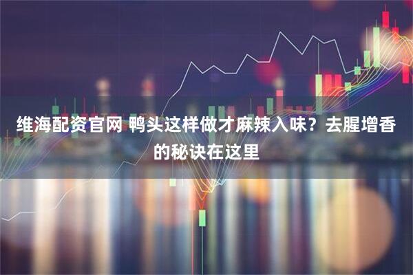 维海配资官网 鸭头这样做才麻辣入味？去腥增香的秘诀在这里