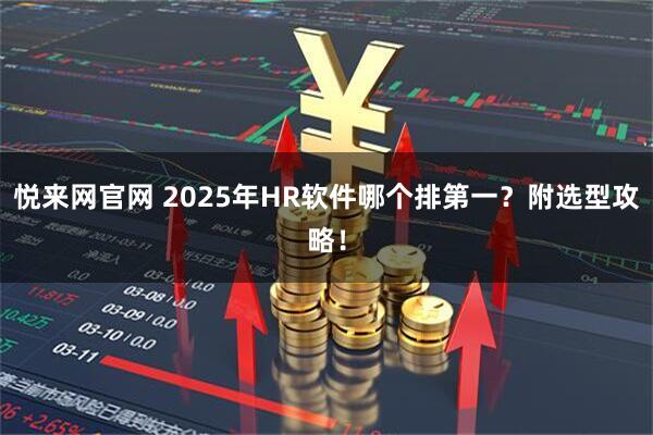 悦来网官网 2025年HR软件哪个排第一?附选型攻略!