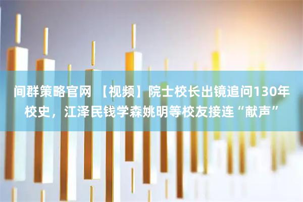 间群策略官网 【视频】院士校长出镜追问130年校史,江泽民钱学森姚明等校友接连“献声”