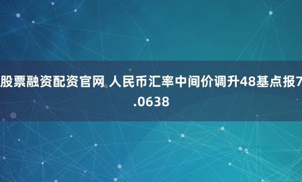 股票融资配资官网 人民币汇率中间价调升48基点报7.0638