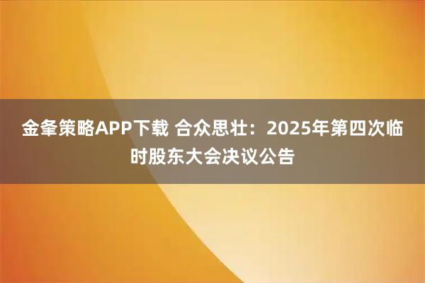 金夆策略APP下载 合众思壮：2025年第四次临时股东大会决议公告