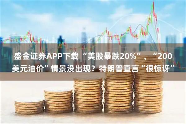 盛金证券APP下载 “美股暴跌20%”、“200美元油价”情景没出现？特朗普直言“很惊讶”