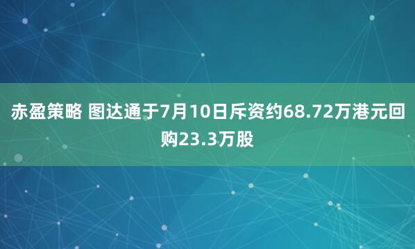 赤盈策略 图达通于7月10日斥资约68.72万港元回购23.3万股
